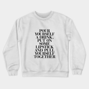 Pour yourself a drink, put on some lipstick, and pull yourself together Crewneck Sweatshirt